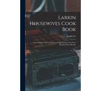 Larkin Housewives Cook Book: Good Things To Eat And How To Prepare Them, Over Four Hundred Prize Recipes