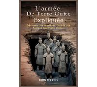 L'armée De Terre Cuite Expliquée: Découvrir les Mystères Cachés des Anciens Guerriers Chinois