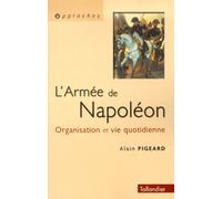 L'Armée napoléonienne. Organisation et vie quotidienne