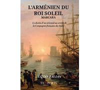 L'arménien Du Roi Soleil - Marcara, Le Destin D'un Oriental Au Service De La Compagie Française Des Indes
