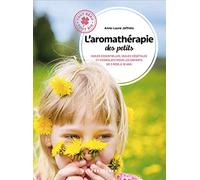 L'aromathérapie des petits: Huiles essentielles, huiles végétales et hydrolats pour les enfants de 3 mois à 10 ans