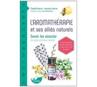 L'aromathérapie Et Ses Alliés Naturels - Savoir Les Associer - Un Guide Pratique Complet