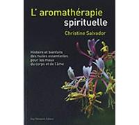 L'aromathérapie spirituelle - Histoire et bienfaits des huiles essentielles pour les maux du corps e
