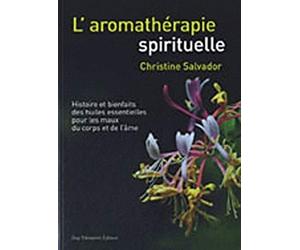 L'aromathérapie spirituelle - Histoire et bienfaits des huiles essentielles pour les maux du corps e