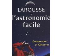 Larousse de l'astronomie facile : Comprendre et Observer