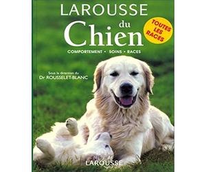 Larousse du Chien. Comportements Soins Races
