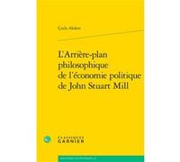 L'Arrière-plan philosophique de l'économie politique de John Stuart Mill Ç¿nla Akdere (Auteur), André Tiran (Direction)