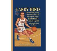 LARRY BIRD: The Incredible Journey of a Small-Town Kid Who Became One of Basketball’s Greatest Legends ( A Biography Book For Kids)
