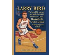 LARRY BIRD: The Incredible Journey of a Small-Town Kid Who Became One of Basketball’s Greatest Legends ( A Biography Book For Kids)