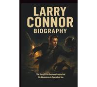 LARRY CONNOR BIOGRAPHY: The Story Of His Business Empire And His Adventures In Space And Sea