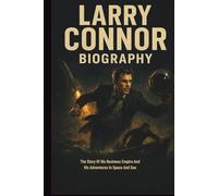 LARRY CONNOR BIOGRAPHY: The Story Of His Business Empire And His Adventures In Space And Sea