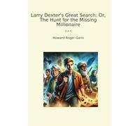 Larry Dexter's Great Search; Or, The Hunt for the Missing Millionaire (Classic Books)