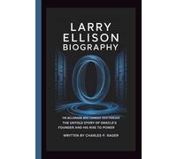LARRY ELLISON BIOGRAPHY: The Billionaire Who Changed Tech Forever: The Untold Story of Oracle’s Founder and His Rise to Power