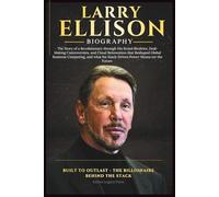 LARRY ELLISON BIOGRAPHY: The Story of a Revolutionary through His Brutal Rivalries, Deal-Making Controversies, and Cloud Reinvention that Reshaped Global Business Computing.
