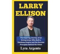 Larry Ellison: The Inspiring Journey of an Entrepreneur Who Built a Database Empire and the Success Principles Behind His Vision