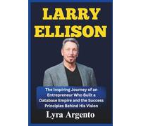 Larry Ellison: The Inspiring Journey of an Entrepreneur Who Built a Database Empire and the Success Principles Behind His Vision