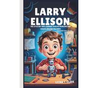LARRY ELLISON: The Little Boy Who Learned to Solve Problems and Create Amazing Machines (A Biography Book For Kids)