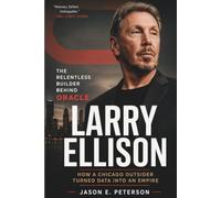 LARRY ELLISON: The Relentless Builder Behind Oracle:How a Chicago Outsider Turned Data Into an Empire