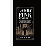 LARRY FINK BIOGRAPHY: From $5 Million Mistake to Controlling the World's Largest Fortune And Why Every CEO Fears His Annual Letter