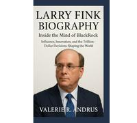 LARRY FINK BIOGRAPHY: Inside the Mind of BlackRock Influence, Innovation, and the Trillion-Dollar Decisions Shaping the World