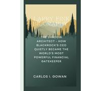 LARRY FINK BIOGRAPHY: The Shadow Architect - How BlackRock's CEO Quietly Became the World's Most Powerful Financial Gatekeeper