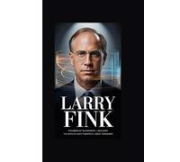Larry Fink: Founder of BlackRock-Building the World’s Most Powerful Asset Manager