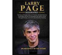 LARRY PAGE BIOGRAPHY: The Story of Google’s Quiet Co-Founder, His Bold Vision for Technology, and How He Reimagined the Modern World Through Curiosity, Innovation, and Relentless Thinkin