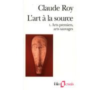 Claude Roy – L'Art à la source, Tome 1 – Arts premiers, arts sauvages – Gallimard