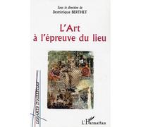 L'Art à l'épreuve du lieu - Dominique Berthet - L'harmattan - broché - Essai