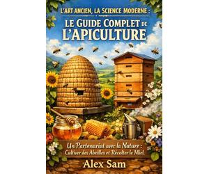 L'ART ANCIEN, LA SCIENCE MODERNE : LE GUIDE COMPLET DE L'APICULTURE: Un Partenariat avec la Nature : Cultiver des Abeilles et Récolter le Miel