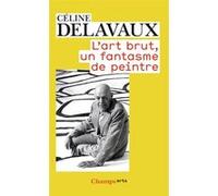 L'art brut, un fantasme de peintre Céline Delavaux (Auteur)