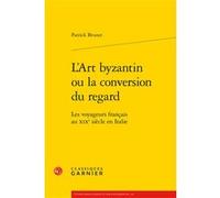 L'Art byzantin ou la conversion du regard Patrick Brunet (Auteur), Pierre Glaudes (Collection dirigée par), Eléonore Reverzy (Collection dirigée par)