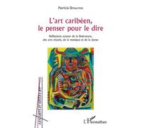 L'art caribéen, le penser pour le dire: Réflexions autour de la littérature, des arts visuels, de la musique et de la danse