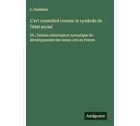 L'art considéré comme le symbole de l'état social: Ou, Tableau historique et synoptique du développement des beaux-arts en France