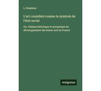L'art considéré comme le symbole de l'état social: Ou, Tableau historique et synoptique du développement des beaux-arts en France
