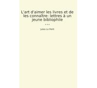 L'art d'aimer les livres et de les connaître: lettres à un jeune bibliophile