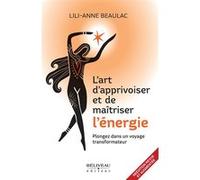 L'art d'apprivoiser et de maîtriser l'énergie - Plongez dans un voyage transformateur Lili-Anne Beaulac (Auteur)