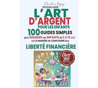L'ART D'ARGENT POUR LES ENFANTS: 100 Guides simples pour éduquer vos enfants de 5 à 18 ans sur la manière de construire leur liberté financière