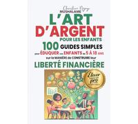 L'ART D'ARGENT POUR LES ENFANTS: 100 Guides simples pour éduquer vos enfants de 5 à 18 ans sur la manière de construire leur liberté financière