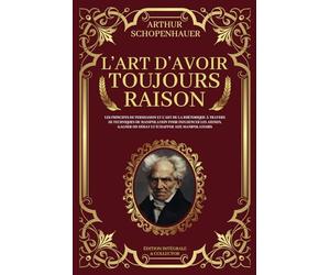 L'Art d'Avoir Toujours Raison - Les principes de persuasion et l’art de la rhétorique à travers 38 techniques de manipulation pour influencer les ... manipulateurs: Édition Intégrale et Collector