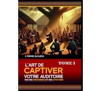L'art de captiver votre auditoire par des proverbes et des citations - Tome 1: Proverbes, citations, locutions, dictons, maximes, aphorismes, adages, sentences de toutes les cultures