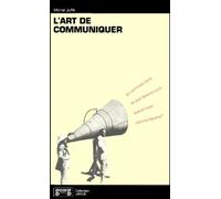 L'art De Communiquer - Qui Sommes-Nous Et Que Faisons-Nous Quand Nous Communiquons ?