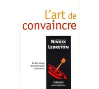 L'art de convaincre: Du bon usage des techniques d'influence