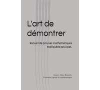 L'art de démontrer: Recueil de preuves mathématiques expliquées pas à pas.