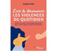L'art de désamorcer les violences du quotidien Outils concrets et techniques éprouvées pour savoir réagir en toute circonstance - Isabelle Côté - Eyrolles - broché - Guide