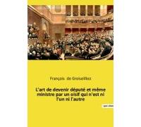 L'art De Devenir Député Et Même Ministre Par Un Oisif Qui N'est Ni L'un Ni L'autre