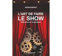 L'Art de faire le show - Réflexions sur le spectacle: Guide et réflexions pour créer, jouer et réussir son spectacle vivant