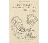 L'art de faire travailler le naturel au jardin : Ou comment travaille la nature à notre service pour moins travailler avec son physique au jardin potager et ornemental