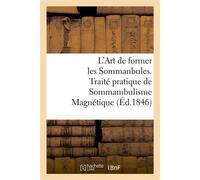 L'Art de former les Sommanbules. Traité pratique de Sommambulisme Magnétique À l'usage des gens du monde et des médecins qui veulent apprendre à magnétiser - Collectif - Hachette Bnf - broché - Livre