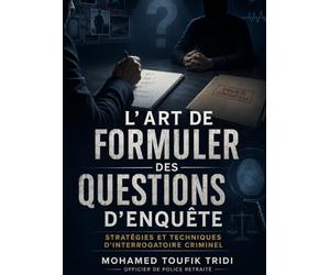 L'art De Formuler Des Questions D'enquête: Stratégies Et Techniques D'interrogatoire Criminel